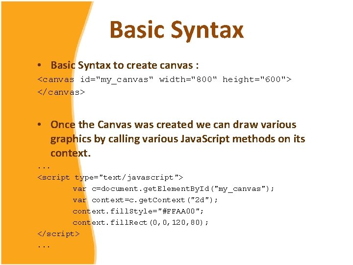 Basic Syntax • Basic Syntax to create canvas : <canvas id="my_canvas" width="800" height="600"> </canvas>