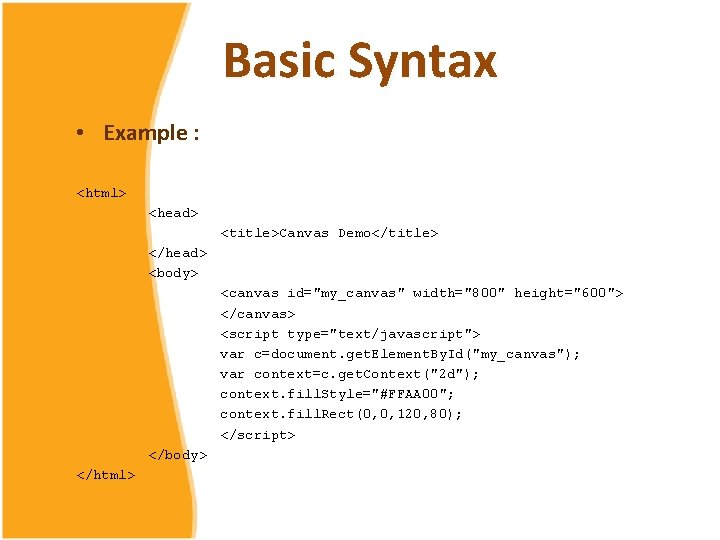 Basic Syntax • Example : <html> <head> <title>Canvas Demo</title> </head> <body> <canvas id="my_canvas" width="800"