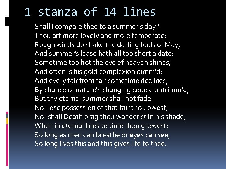 1 stanza of 14 lines Shall I compare thee to a summer's day? Thou