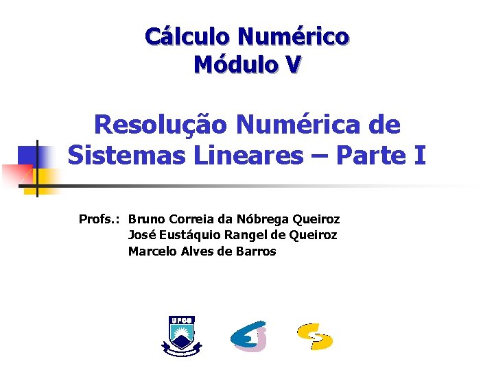 Cálculo Numérico Módulo V Resolução Numérica de Sistemas Lineares – Parte I Profs. :