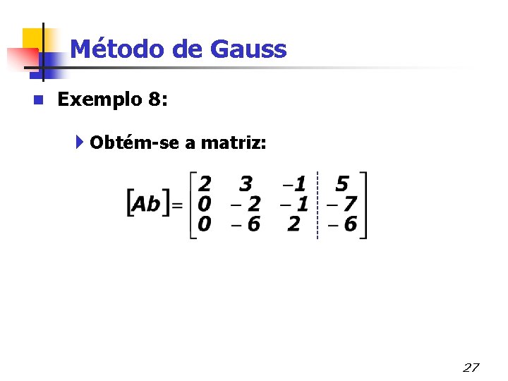 Método de Gauss n Exemplo 8: 4 Obtém-se a matriz: 27 