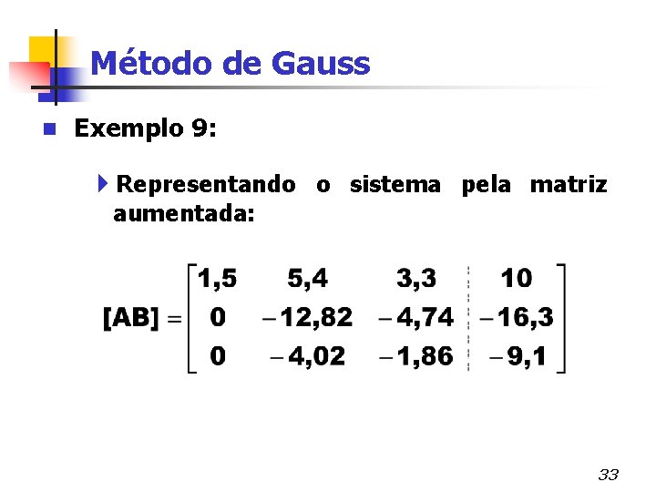 Método de Gauss n Exemplo 9: 4 Representando o sistema pela matriz aumentada: 33