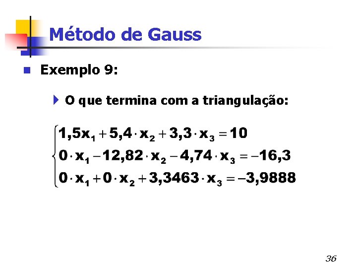 Método de Gauss n Exemplo 9: 4 O que termina com a triangulação: 36