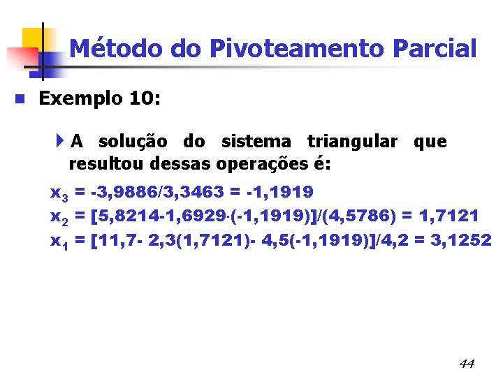 Método do Pivoteamento Parcial n Exemplo 10: 4 A solução do sistema triangular que