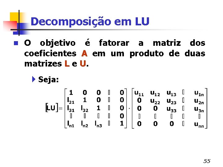 Decomposição em LU n O objetivo é fatorar a matriz dos coeficientes A em