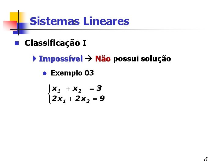 Sistemas Lineares n Classificação I 4 Impossível Não possui solução l Exemplo 03 6