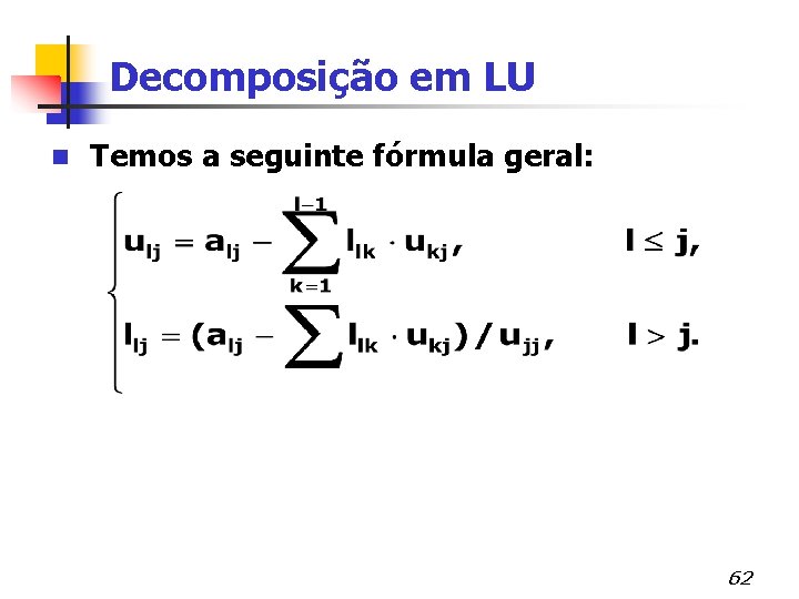 Decomposição em LU n Temos a seguinte fórmula geral: 62 