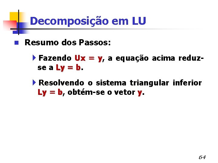 Decomposição em LU n Resumo dos Passos: 4 Fazendo Ux = y, a equação