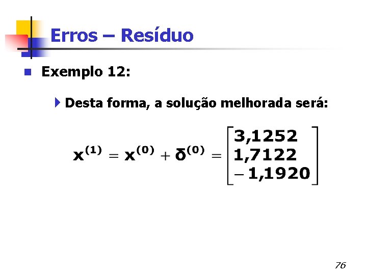 Erros – Resíduo n Exemplo 12: 4 Desta forma, a solução melhorada será: 76