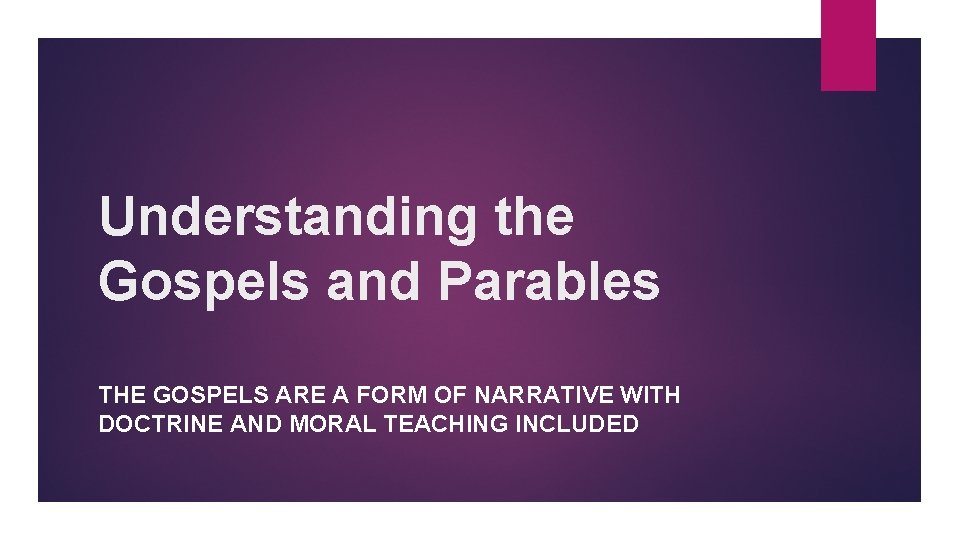 Understanding the Gospels and Parables THE GOSPELS ARE A FORM OF NARRATIVE WITH DOCTRINE