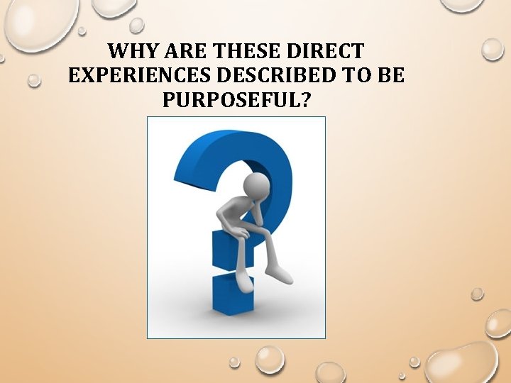 WHY ARE THESE DIRECT EXPERIENCES DESCRIBED TO BE PURPOSEFUL? 