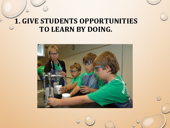 1. GIVE STUDENTS OPPORTUNITIES TO LEARN BY DOING. 