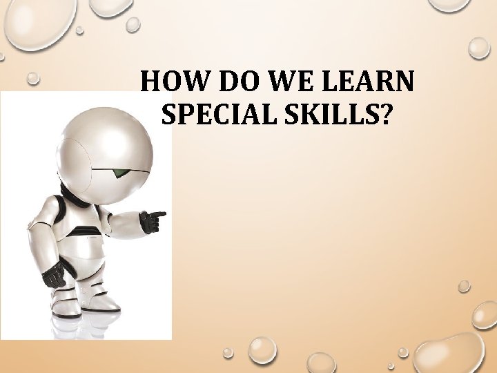 HOW DO WE LEARN SPECIAL SKILLS? 
