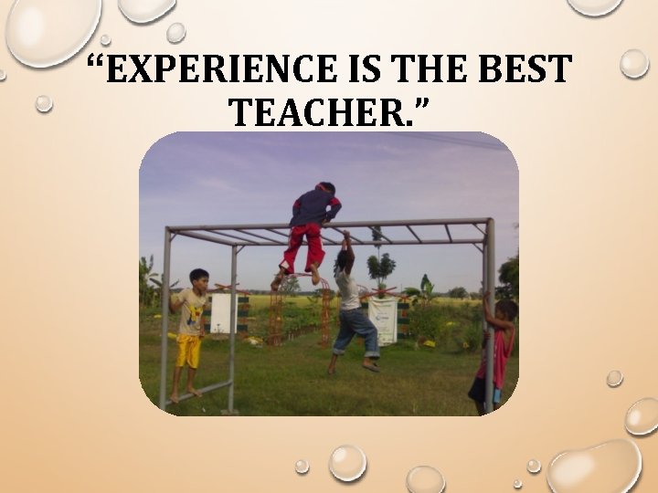 “EXPERIENCE IS THE BEST TEACHER. ” 