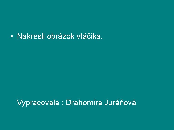  • Nakresli obrázok vtáčika. Vypracovala : Drahomíra Juráňová 