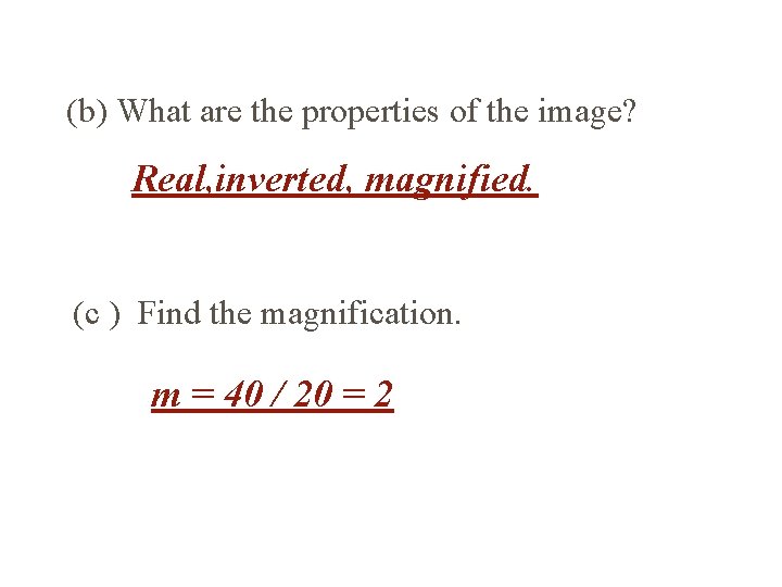 (b) What are the properties of the image? Real, inverted, magnified. (c ) Find