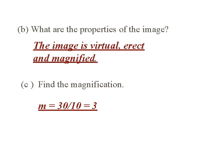 (b) What are the properties of the image? The image is virtual, erect and