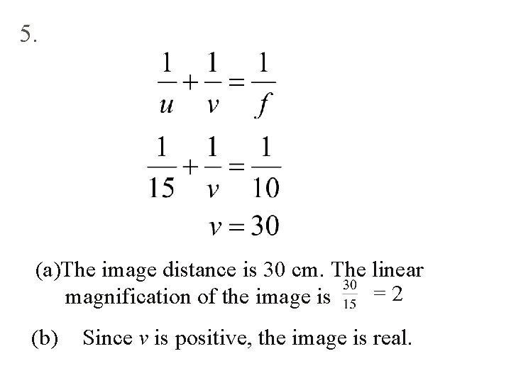 5. (a)The image distance is 30 cm. The linear =2 magnification of the image