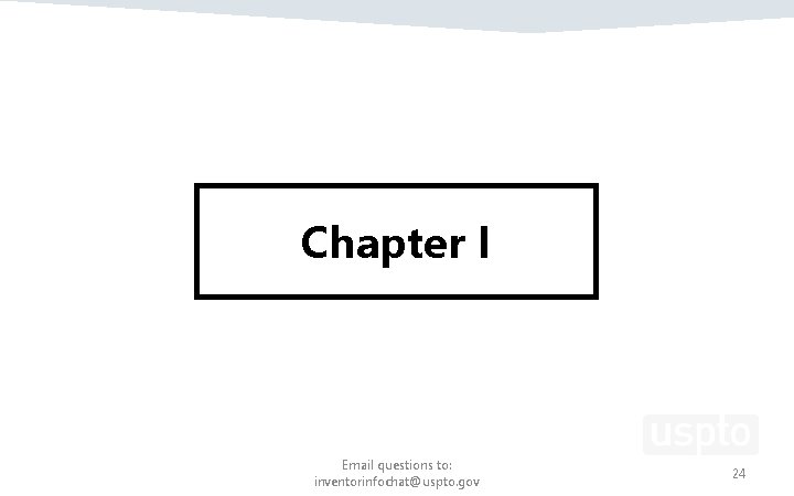 Chapter I Email questions to: inventorinfochat@uspto. gov 24 Chapter I Email questions to: inventorinfochat@uspto. gov 24