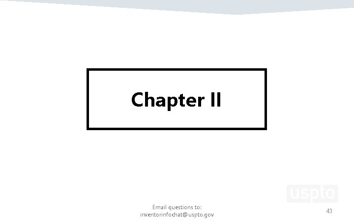 Chapter II Email questions to: inventorinfochat@uspto. gov 43 Chapter II Email questions to: inventorinfochat@uspto. gov 43
