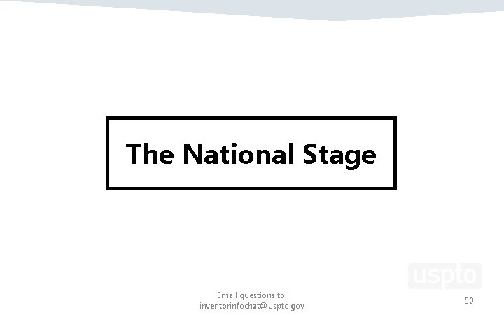 The National Stage Email questions to: inventorinfochat@uspto. gov 50 The National Stage Email questions to: inventorinfochat@uspto. gov 50