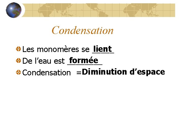 Condensation lient Les monomères se _____ formée De l’eau est ____ Condensation =Diminution d’espace