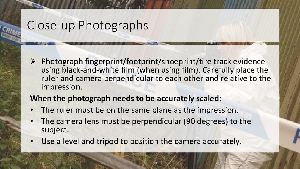 Close-up Photographs Ø Photograph fingerprint/footprint/shoeprint/tire track evidence using black-and-white film (when using film). Carefully