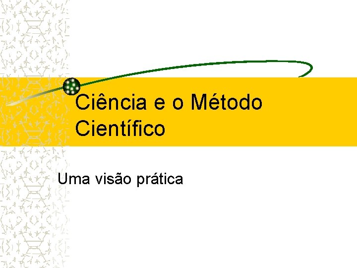 Ciência e o Método Científico Uma visão prática Ciência e o Método Científico Uma visão prática