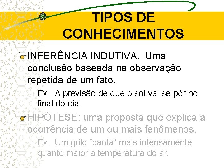 TIPOS DE CONHECIMENTOS INFERÊNCIA INDUTIVA. Uma conclusão baseada na observação repetida de um fato. TIPOS DE CONHECIMENTOS INFERÊNCIA INDUTIVA. Uma conclusão baseada na observação repetida de um fato.