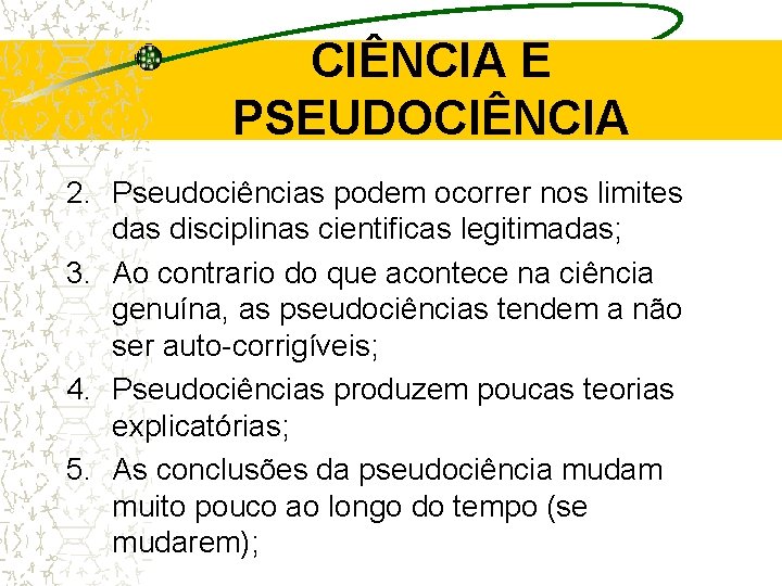 CIÊNCIA E PSEUDOCIÊNCIA 2. Pseudociências podem ocorrer nos limites das disciplinas cientificas legitimadas; 3. CIÊNCIA E PSEUDOCIÊNCIA 2. Pseudociências podem ocorrer nos limites das disciplinas cientificas legitimadas; 3.