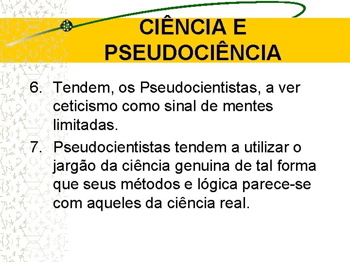 CIÊNCIA E PSEUDOCIÊNCIA 6. Tendem, os Pseudocientistas, a ver ceticismo como sinal de mentes CIÊNCIA E PSEUDOCIÊNCIA 6. Tendem, os Pseudocientistas, a ver ceticismo como sinal de mentes