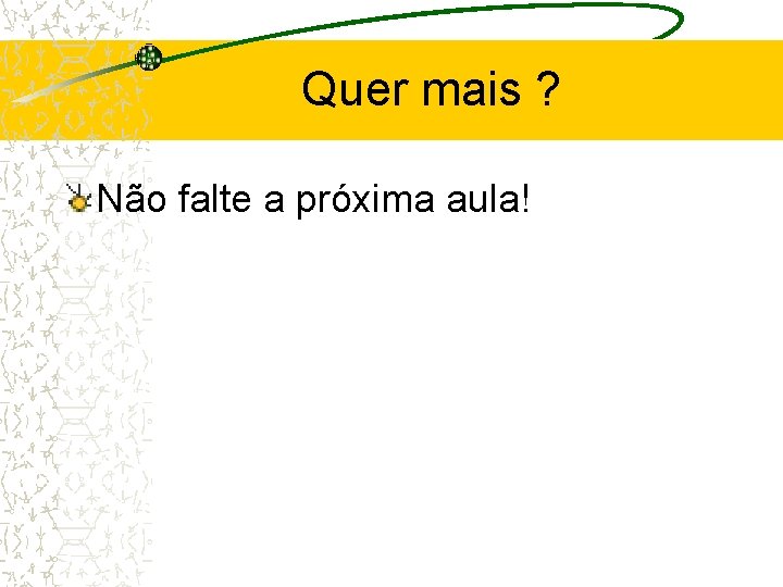 Quer mais ? Não falte a próxima aula! Quer mais ? Não falte a próxima aula!