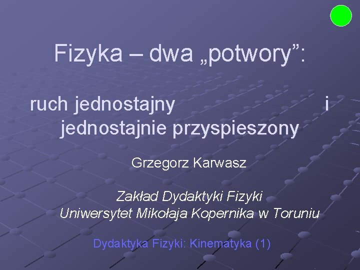 Fizyka – dwa „potwory”: ruch jednostajny jednostajnie przyspieszony Grzegorz Karwasz Zakład Dydaktyki Fizyki Uniwersytet