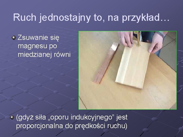 Ruch jednostajny to, na przykład… Zsuwanie się magnesu po miedzianej równi (gdyż siła „oporu