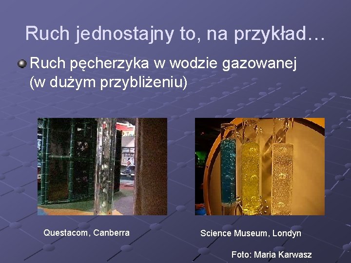 Ruch jednostajny to, na przykład… Ruch pęcherzyka w wodzie gazowanej (w dużym przybliżeniu) Questacom,