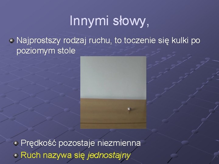 Innymi słowy, Najprostszy rodzaj ruchu, to toczenie się kulki po poziomym stole Prędkość pozostaje