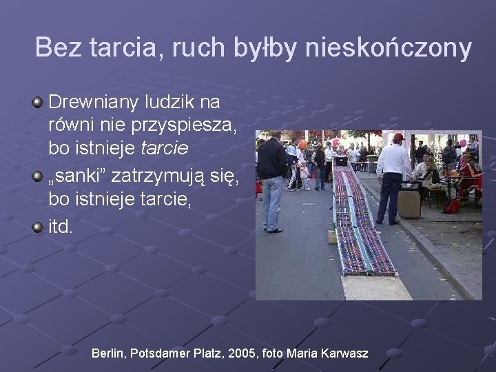 Bez tarcia, ruch byłby nieskończony Drewniany ludzik na równi nie przyspiesza, bo istnieje tarcie