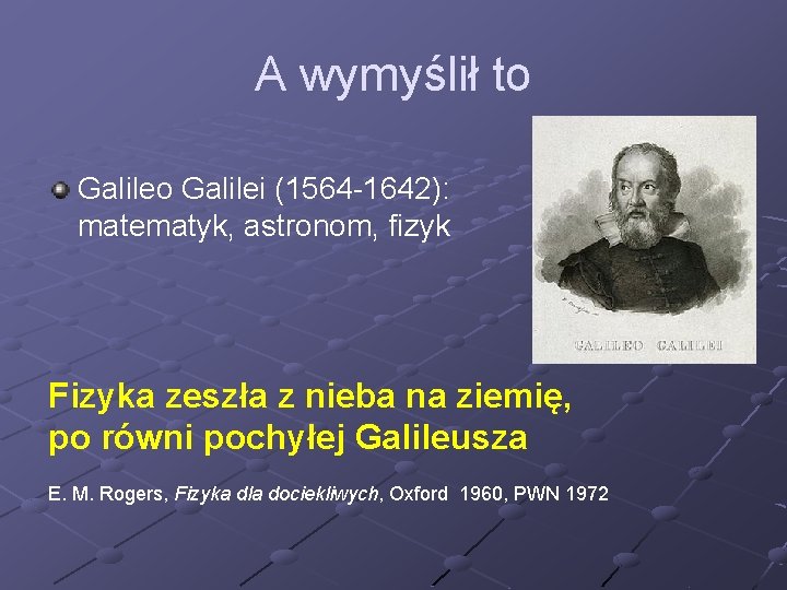 A wymyślił to Galilei (1564 -1642): matematyk, astronom, fizyk Fizyka zeszła z nieba na