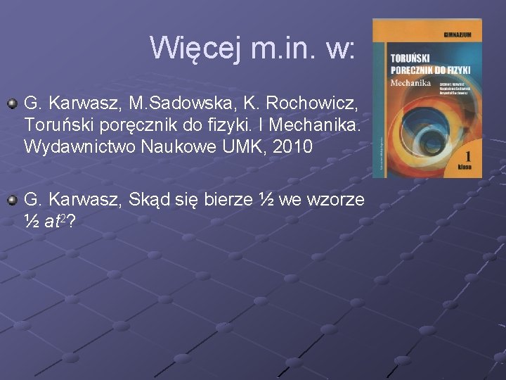 Więcej m. in. w: G. Karwasz, M. Sadowska, K. Rochowicz, Toruński poręcznik do fizyki.