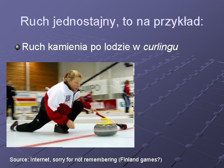 Ruch jednostajny, to na przykład: Ruch kamienia po lodzie w curlingu Source: Internet, sorry