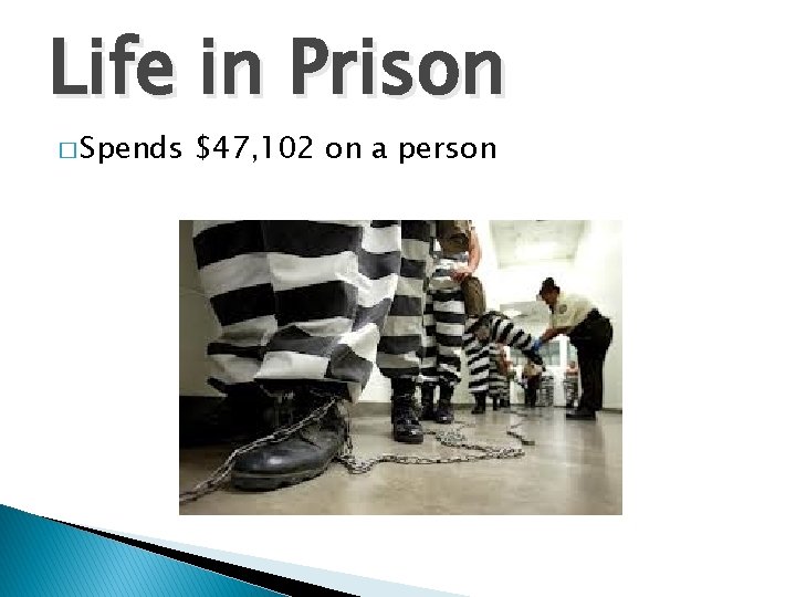 Life in Prison � Spends $47, 102 on a person 