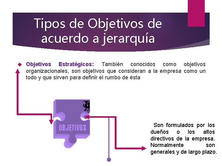 Tipos de Objetivos de acuerdo a jerarquía Objetivos Estratégicos: También conocidos como objetivos organizacionales,