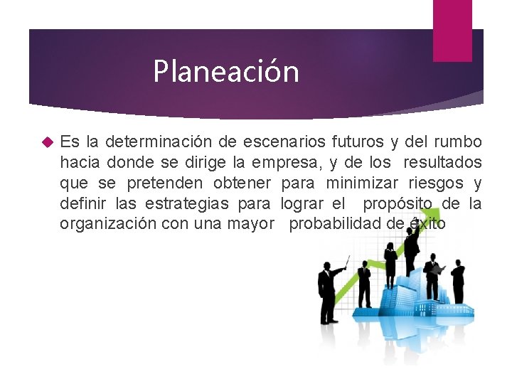 Planeación Es la determinación de escenarios futuros y del rumbo hacia donde se dirige