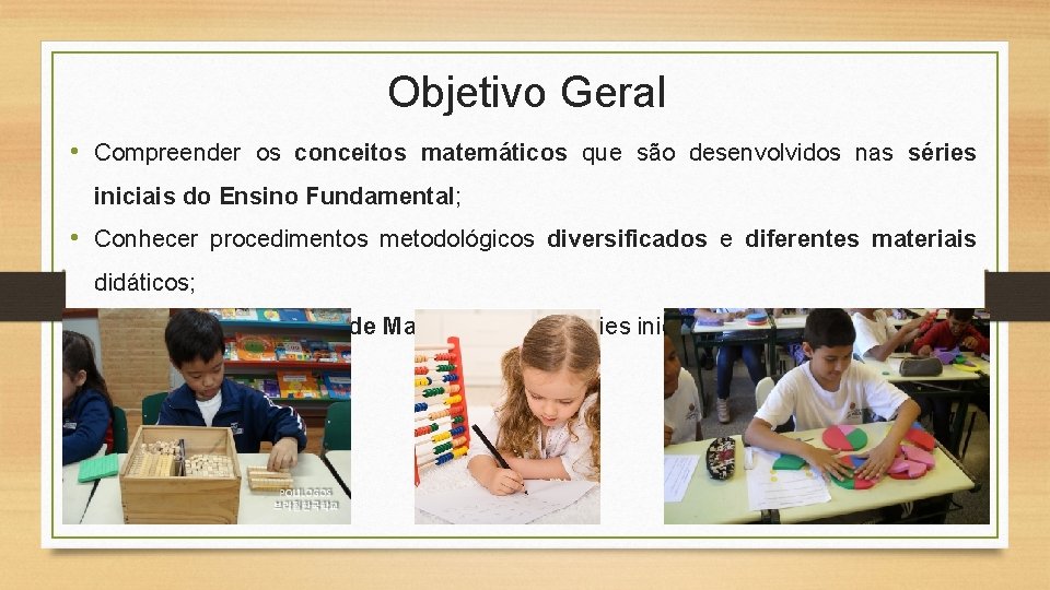 Objetivo Geral • Compreender os conceitos matemáticos que são desenvolvidos nas séries iniciais do