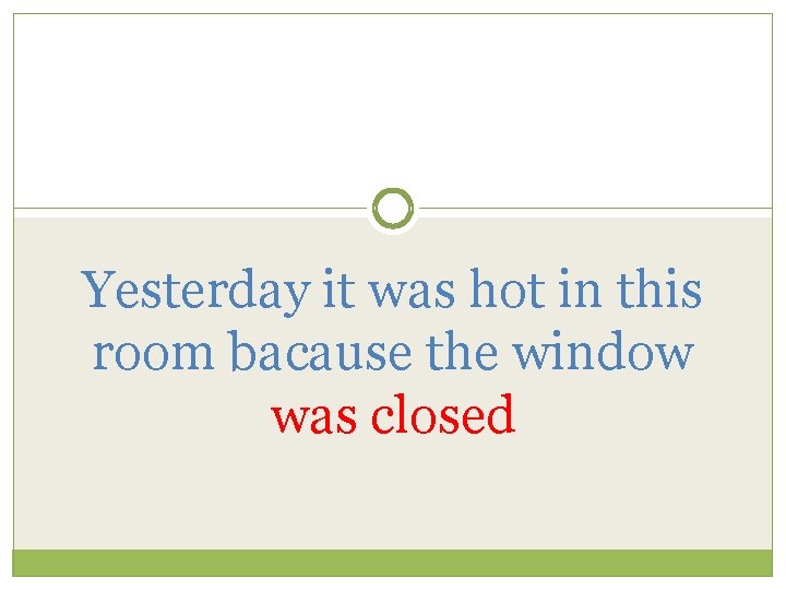 Yesterday it was hot in this room bacause the window was closed 