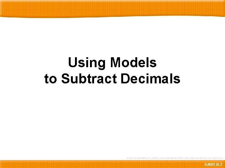 Using Models to Subtract Decimals 5. NBT. B. 7 