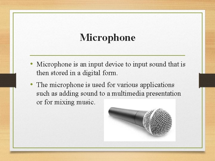 Microphone • Microphone is an input device to input sound that is then stored