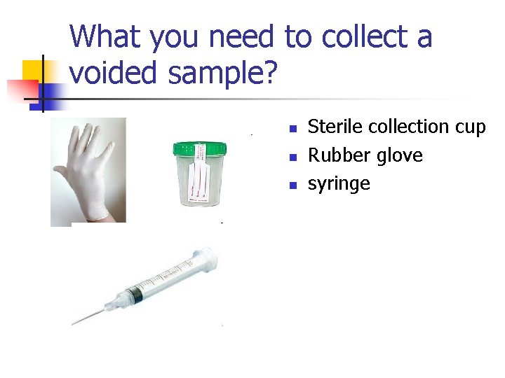 What you need to collect a voided sample? n n n Sterile collection cup