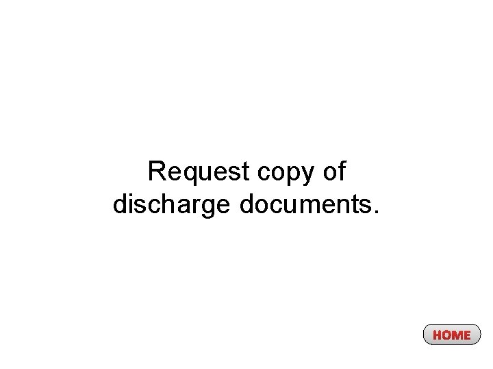 Request copy of discharge documents. HOME 