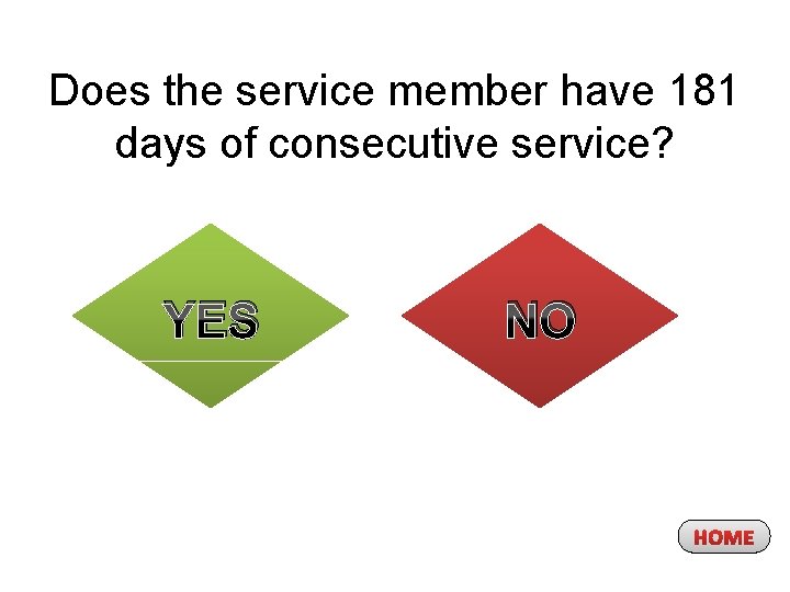 Does the service member have 181 days of consecutive service? YES NO HOME 
